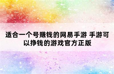 适合一个号赚钱的网易手游 手游可以挣钱的游戏官方正版